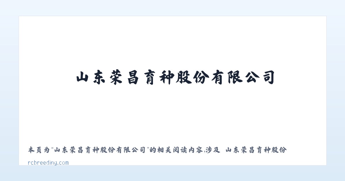 山东荣昌育种股份有限公司 - 相关阅读 主图