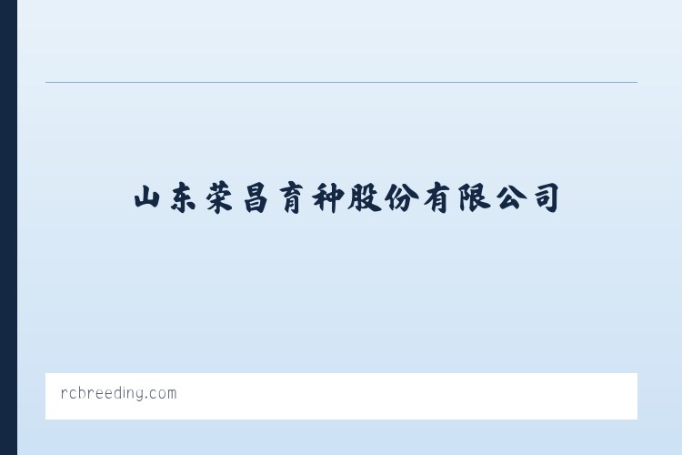 山东荣昌育种股份有限公司 - 相关阅读 列表图